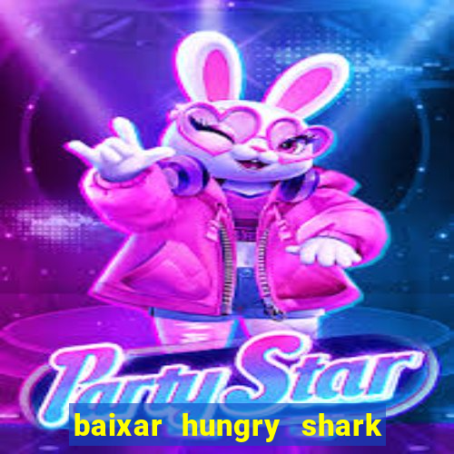 baixar hungry shark evolution dinheiro infinito